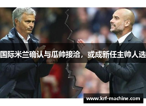 国际米兰确认与瓜帅接洽，或成新任主帅人选